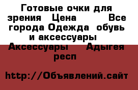Готовые очки для зрения › Цена ­ 250 - Все города Одежда, обувь и аксессуары » Аксессуары   . Адыгея респ.